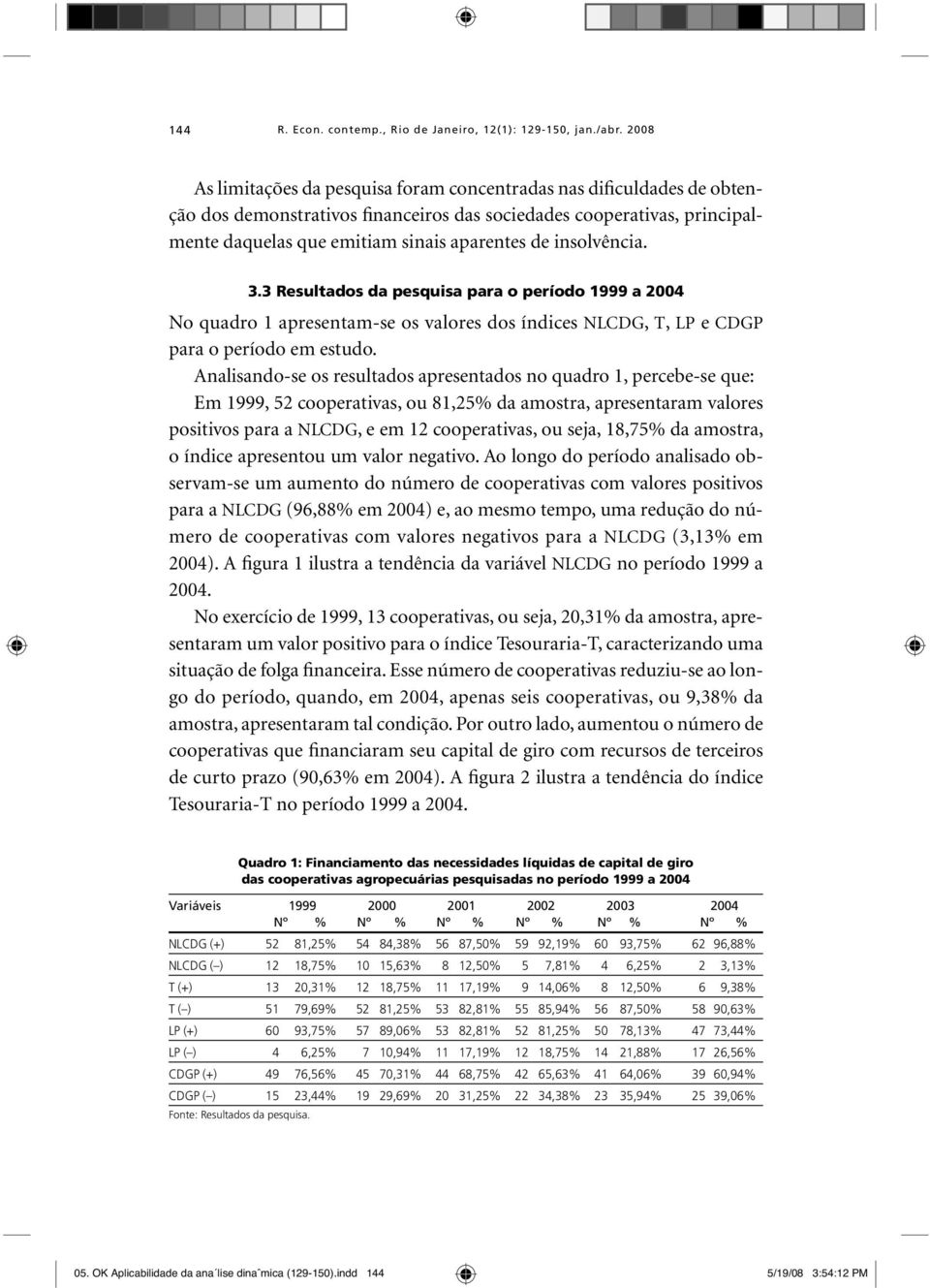 insolvência. 3.3 Resultados da pesquisa para o período 1999 a 2004 No quadro 1 apresentam-se os valores dos índices NLCDG, T, LP e CDGP para o período em estudo.