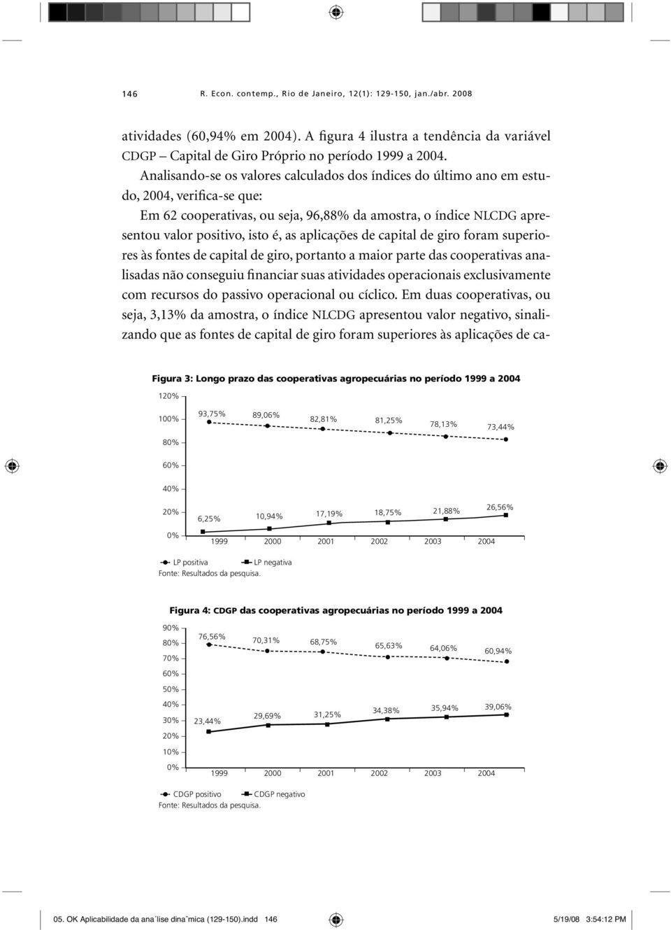 aplicações de capital de giro foram superiores às fontes de capital de giro, portanto a maior parte das cooperativas analisadas não conseguiu financiar suas atividades operacionais exclusivamente com