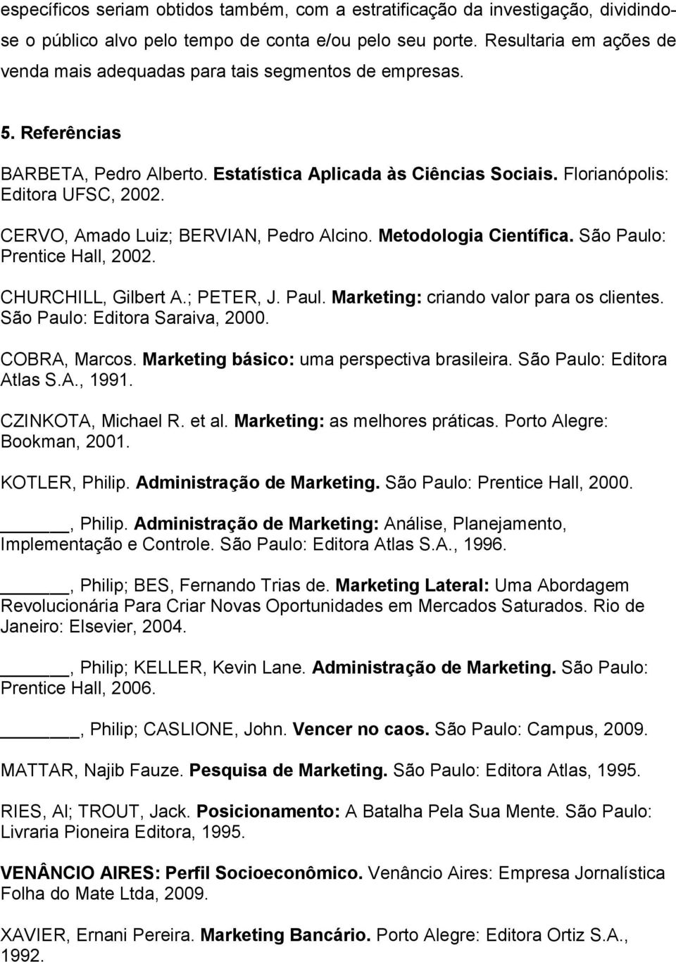 CERVO, Amado Luiz; BERVIAN, Pedro Alcino. Metodologia Científica. São Paulo: Prentice Hall, 2002. CHURCHILL, Gilbert A.; PETER, J. Paul. Marketing: criando valor para os clientes.