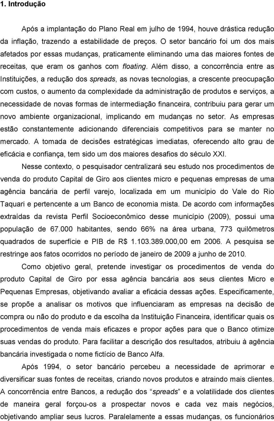 Além disso, a concorrência entre as Instituições, a redução dos spreads, as novas tecnologias, a crescente preocupação com custos, o aumento da complexidade da administração de produtos e serviços, a