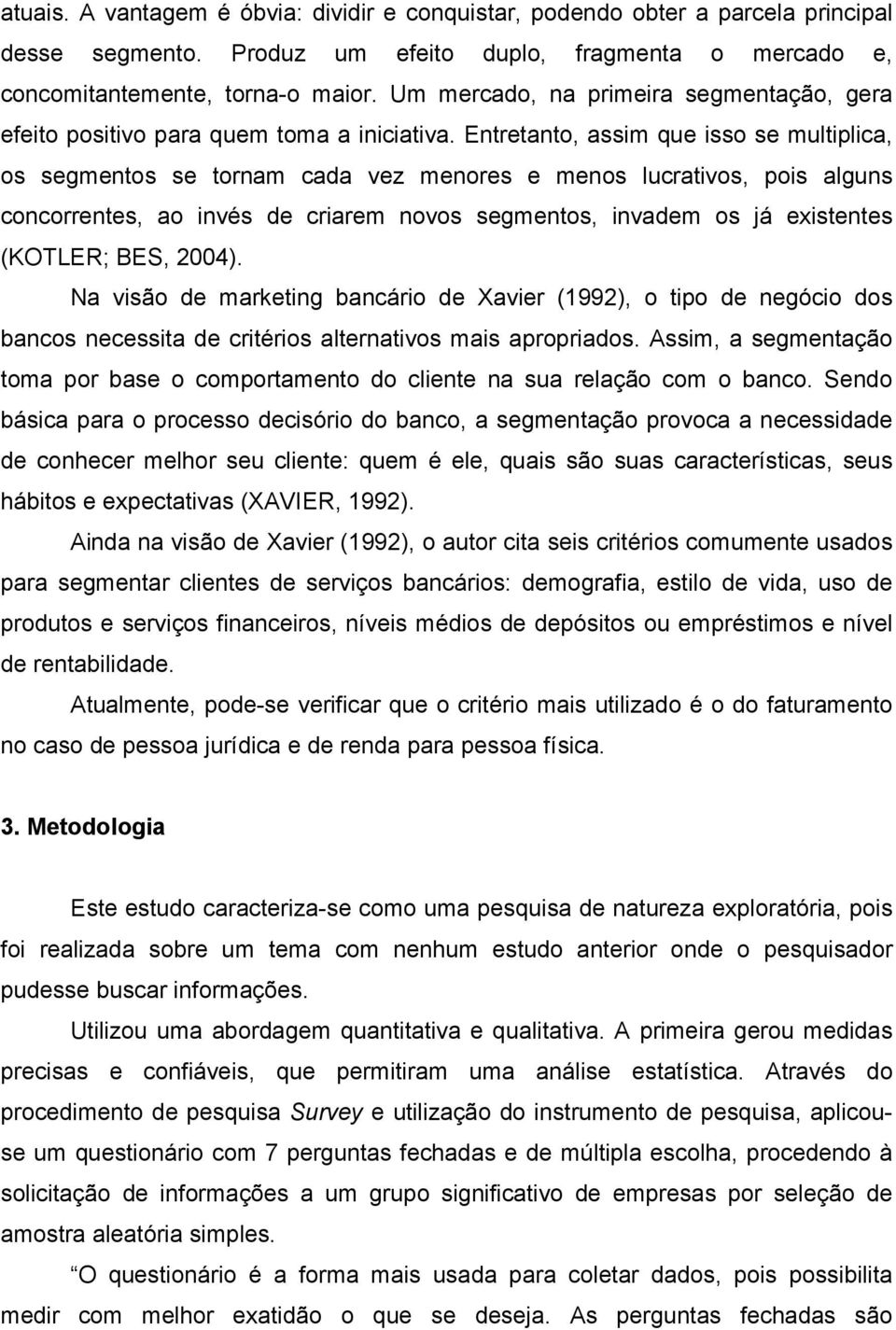 Entretanto, assim que isso se multiplica, os segmentos se tornam cada vez menores e menos lucrativos, pois alguns concorrentes, ao invés de criarem novos segmentos, invadem os já existentes (KOTLER;