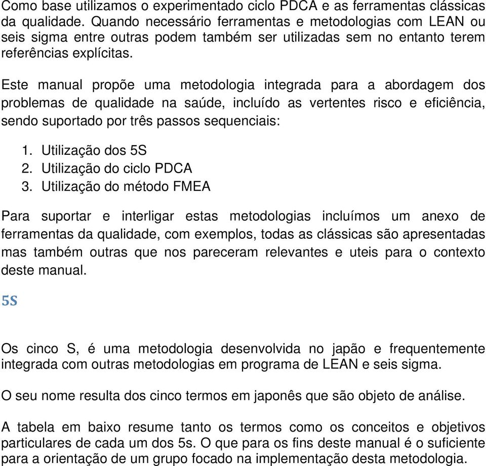 Este manual propõe uma metodologia integrada para a abordagem dos problemas de qualidade na saúde, incluído as vertentes risco e eficiência, sendo suportado por três passos sequenciais: 1.