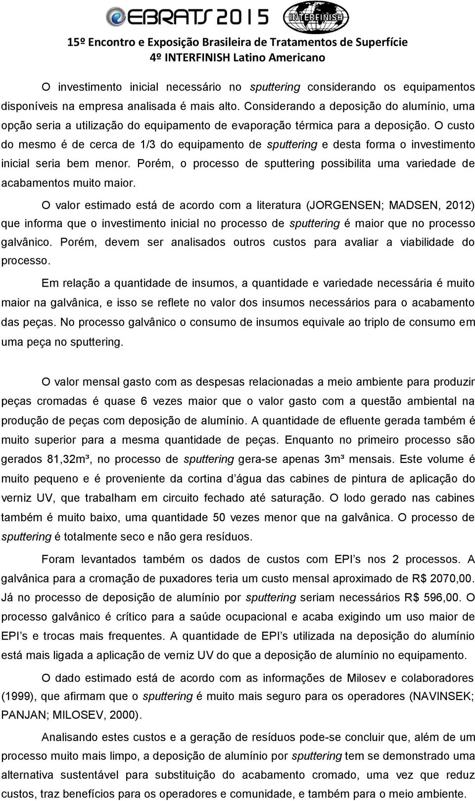 O custo do mesmo é de cerca de 1/3 do equipamento de sputtering e desta forma o investimento inicial seria bem menor.