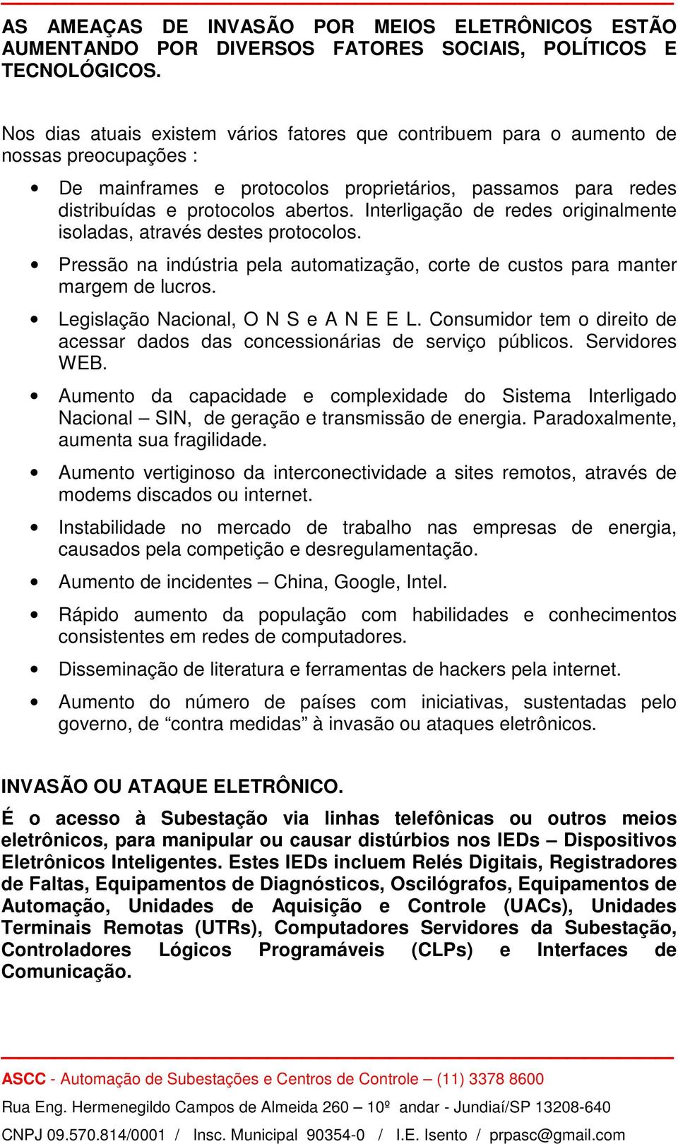 Interligação de redes originalmente isoladas, através destes protocolos. Pressão na indústria pela automatização, corte de custos para manter margem de lucros. Legislação Nacional, O N S e A N E E L.