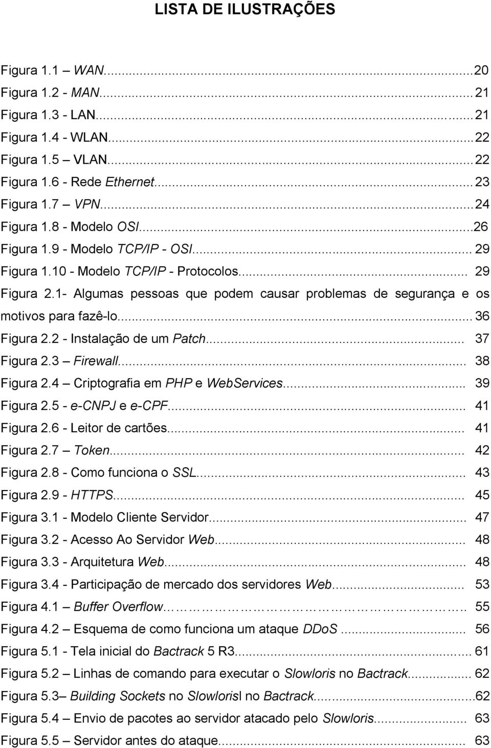 .. 36 Figura 2.2 - Instalação de um Patch... 37 Figura 2.3 Firewall... 38 Figura 2.4 Criptografia em PHP e WebServices... 39 Figura 2.5 - e-cnpj e e-cpf... 41 Figura 2.6 - Leitor de cartões.