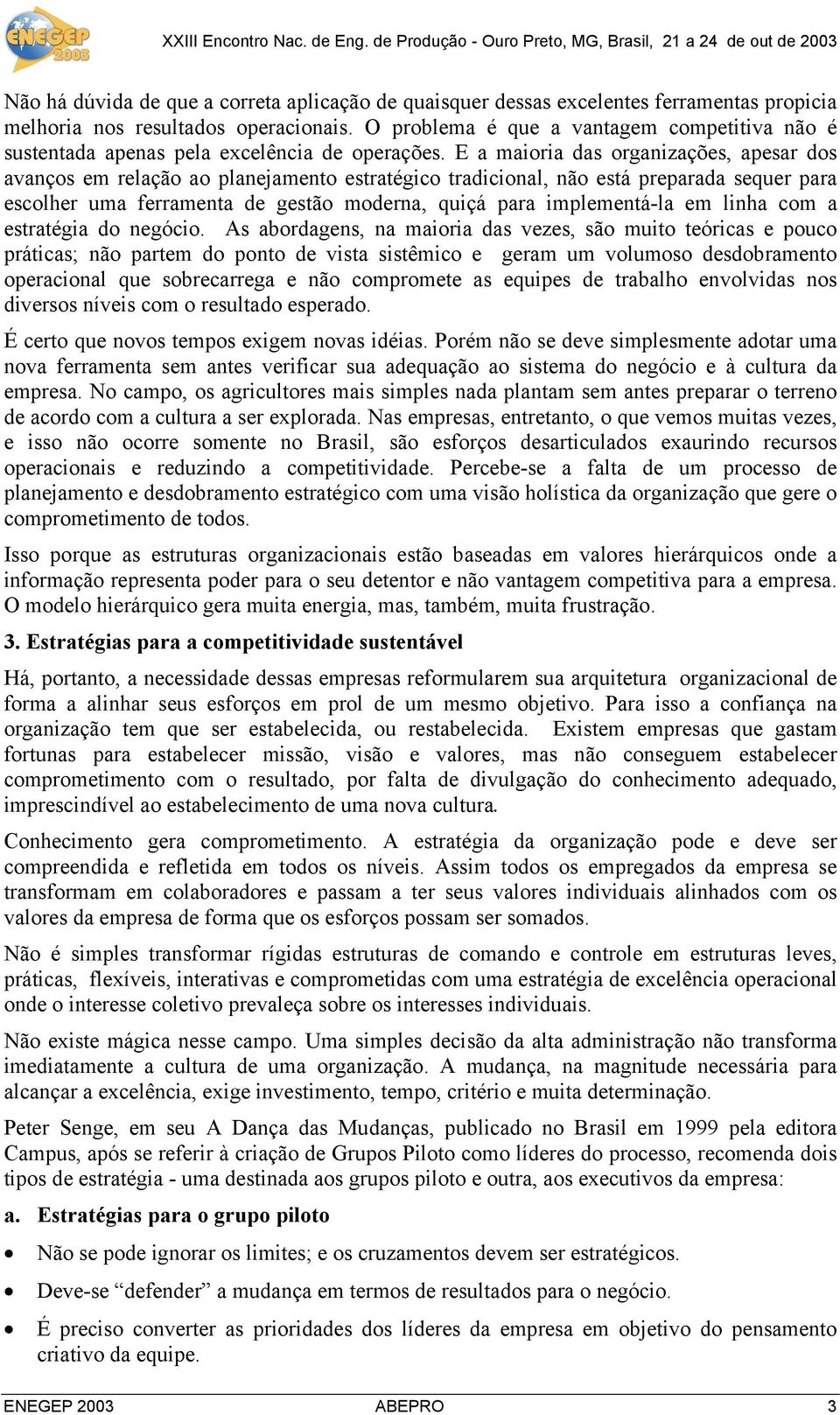 E a maioria das organizações, apesar dos avanços em relação ao planejamento estratégico tradicional, não está preparada sequer para escolher uma ferramenta de gestão moderna, quiçá para implementá-la