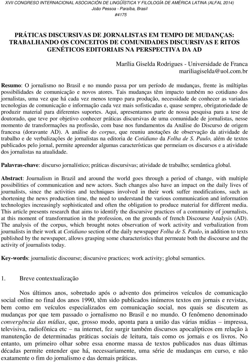 Tais mudanças têm impacto também no cotidiano dos jornalistas, uma vez que há cada vez menos tempo para produção, necessidade de conhecer as variadas tecnologias de comunicação e informação cada vez