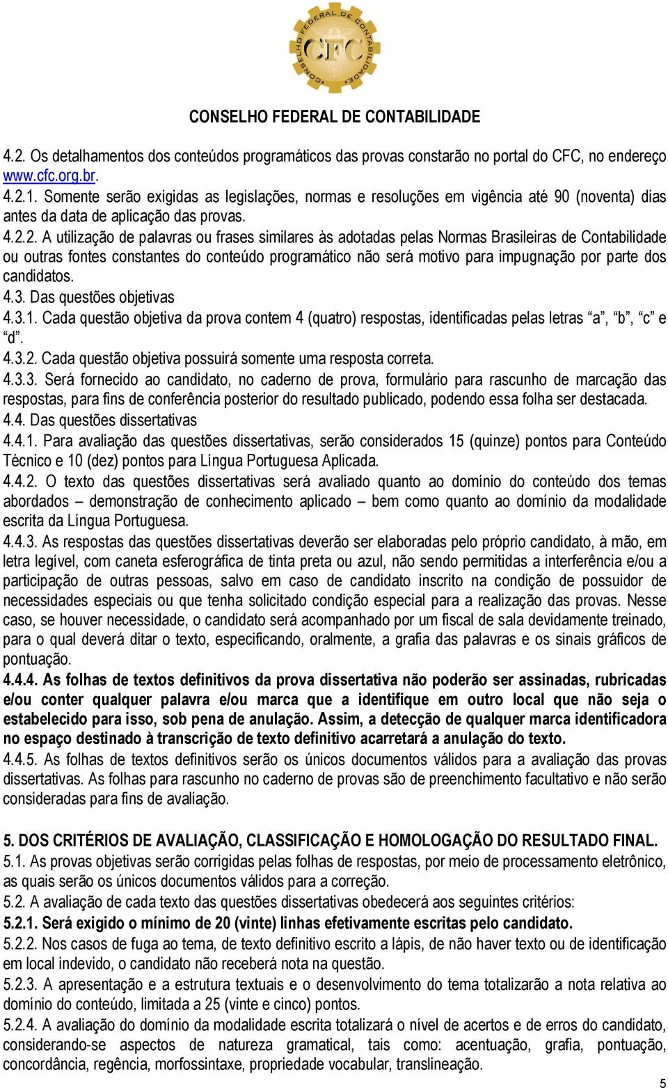 2. A utilização de palavras ou frases similares às adotadas pelas Normas Brasileiras de Contabilidade ou outras fontes constantes do conteúdo programático não será motivo para impugnação por parte