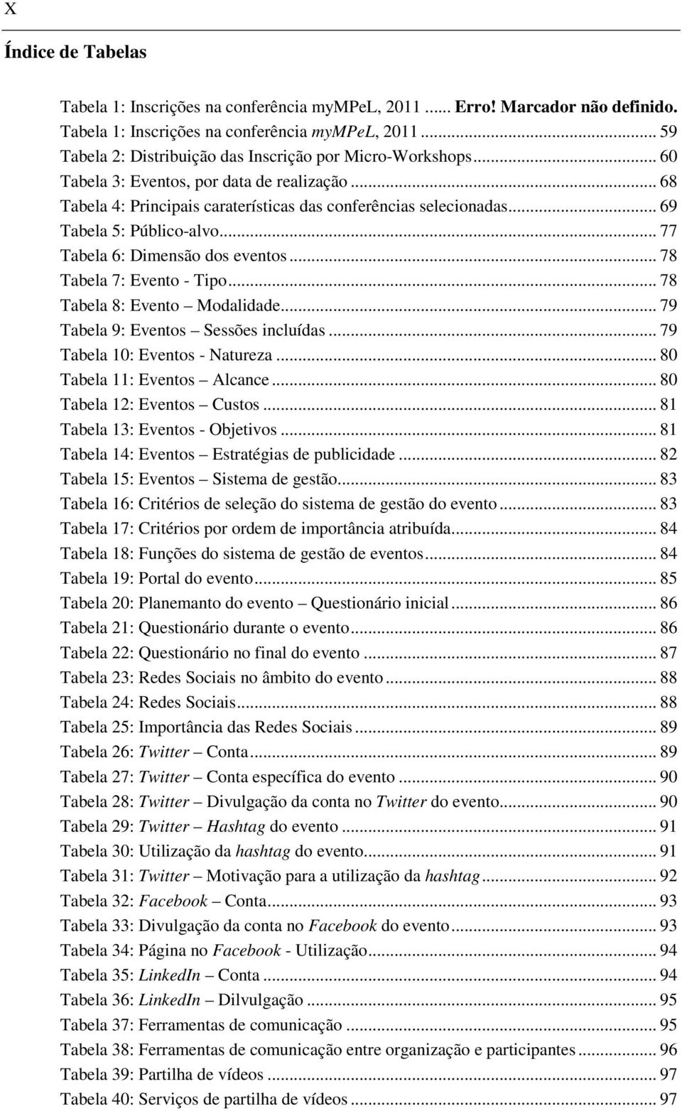 .. 78 Tabela 7: Evento - Tipo... 78 Tabela 8: Evento Modalidade... 79 Tabela 9: Eventos Sessões incluídas... 79 Tabela 10: Eventos - Natureza... 80 Tabela 11: Eventos Alcance.