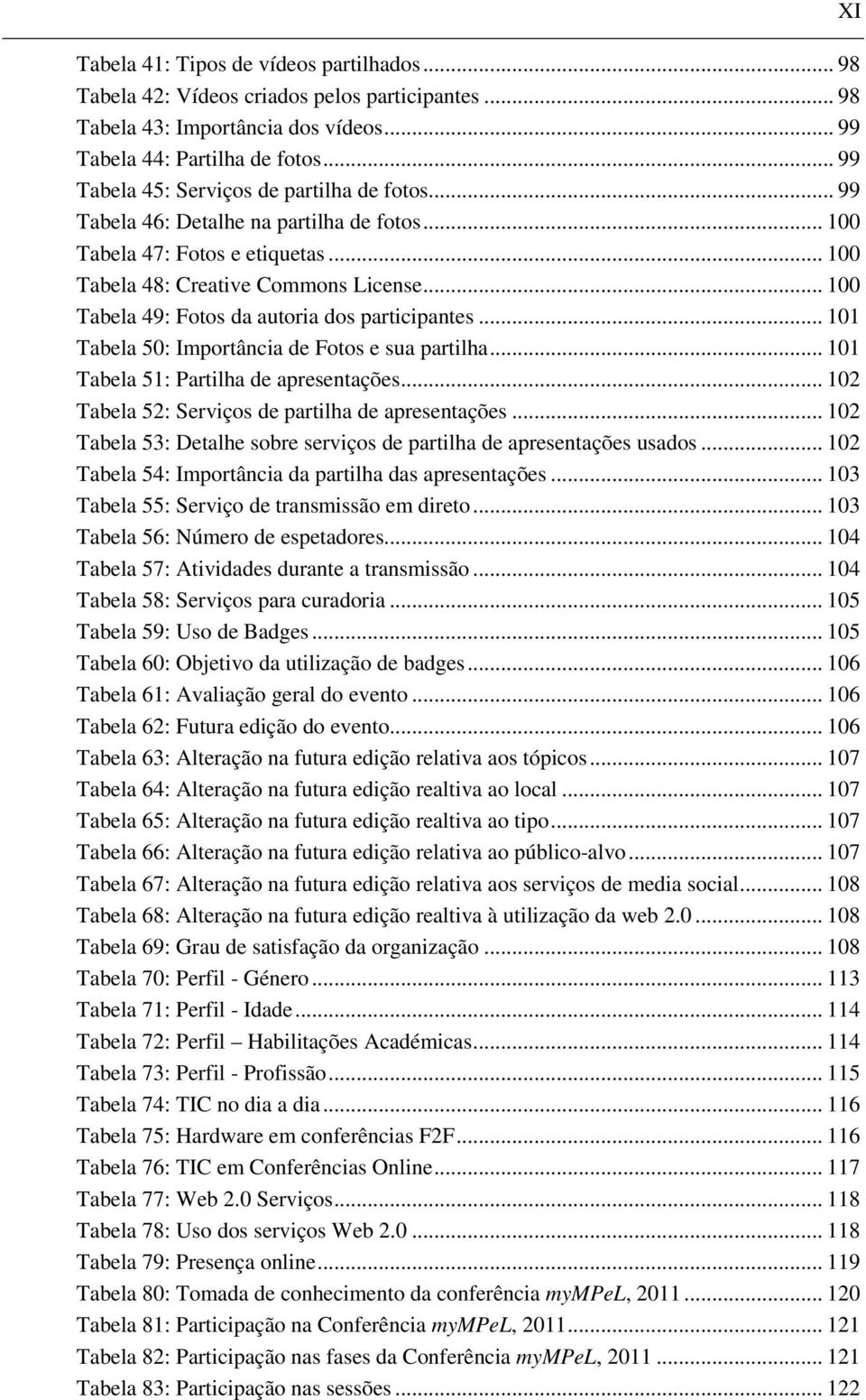 .. 100 Tabela 49: Fotos da autoria dos participantes... 101 Tabela 50: Importância de Fotos e sua partilha... 101 Tabela 51: Partilha de apresentações.