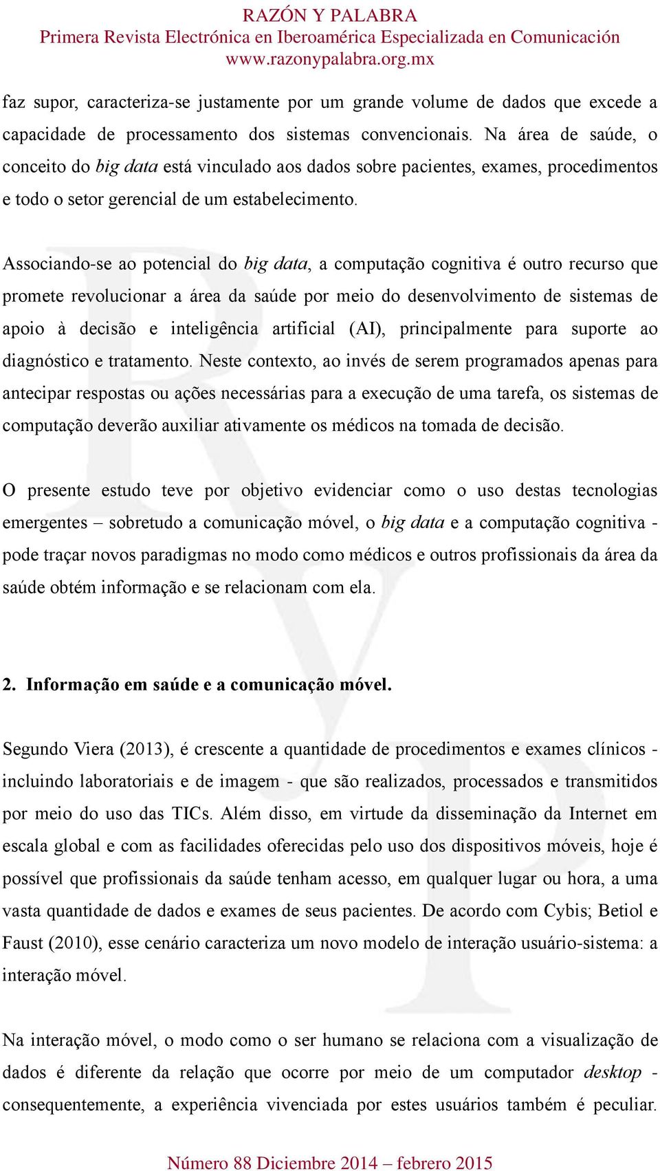 Associando-se ao potencial do big data, a computação cognitiva é outro recurso que promete revolucionar a área da saúde por meio do desenvolvimento de sistemas de apoio à decisão e inteligência