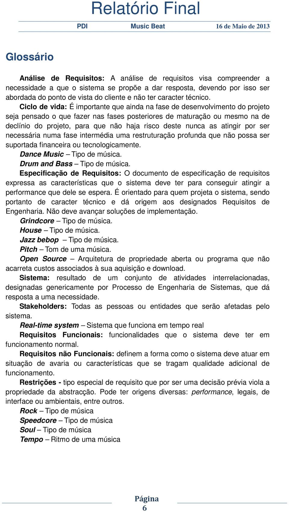 Ciclo de vida: É importante que ainda na fase de desenvolvimento do projeto seja pensado o que fazer nas fases posteriores de maturação ou mesmo na de declínio do projeto, para que não haja risco