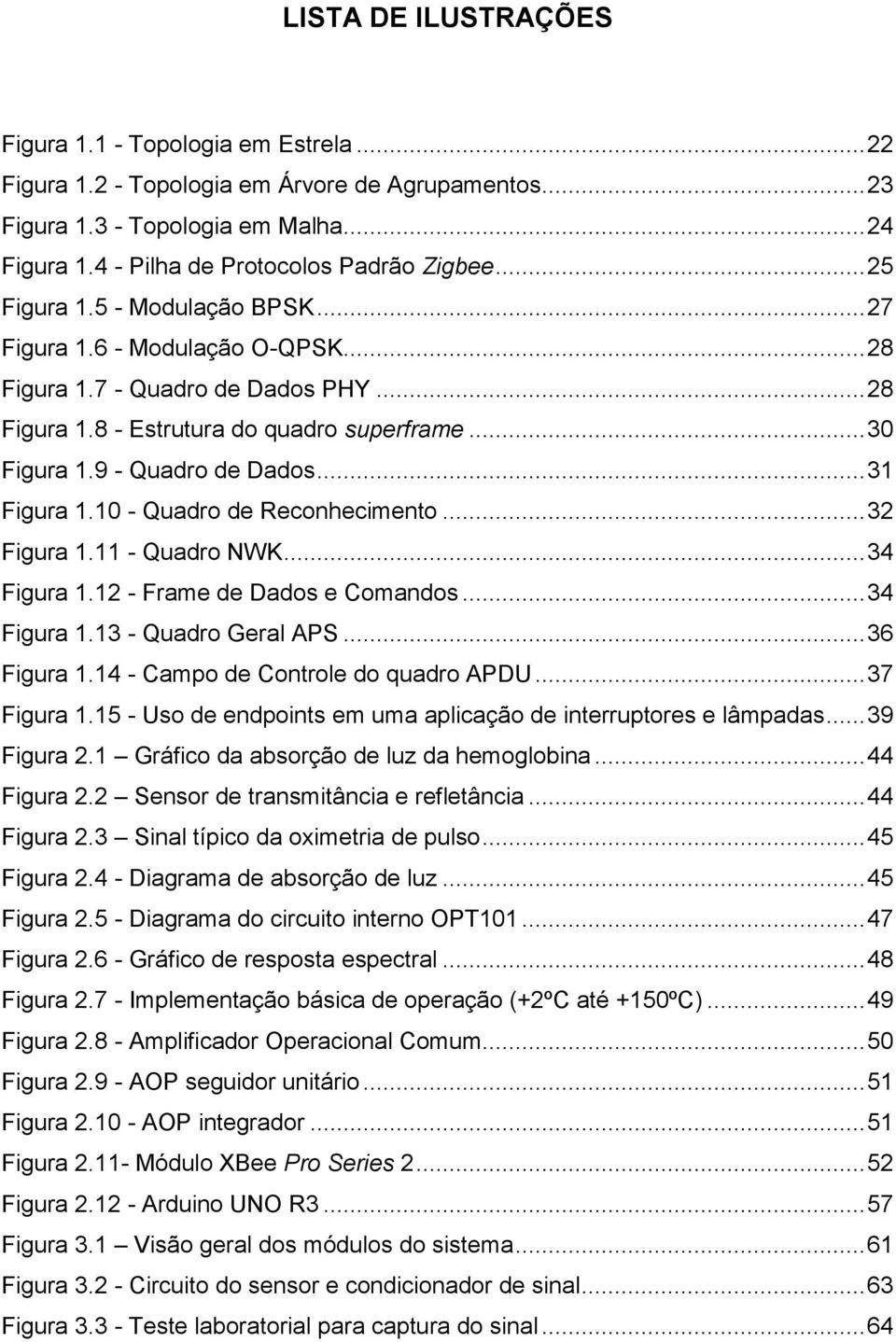 .. 30 Figura 1.9 - Quadro de Dados... 31 Figura 1.10 - Quadro de Reconhecimento... 32 Figura 1.11 - Quadro NWK... 34 Figura 1.12 - Frame de Dados e Comandos... 34 Figura 1.13 - Quadro Geral APS.