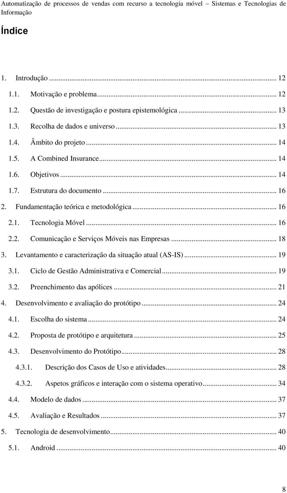 .. 18 3. Levantamento e caracterização da situação atual (AS-IS)... 19 3.1. Ciclo de Gestão Administrativa e Comercial... 19 3.2. Preenchimento das apólices... 21 4.