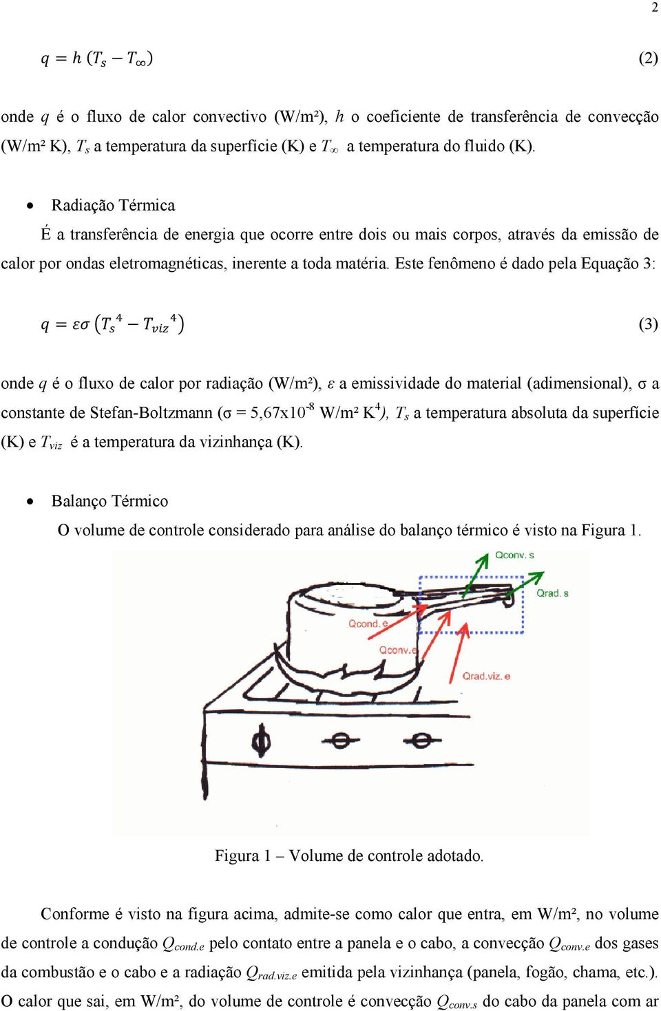 Este fenômeno é dado pela Equação 3: (3) onde q é o fluxo de calor por radiação (W/m²), ε a emissividade do material (adimensional), σ a constante de Stefan-Boltzmann (σ = 5,67x10-8 W/m² K 4 ), T s a