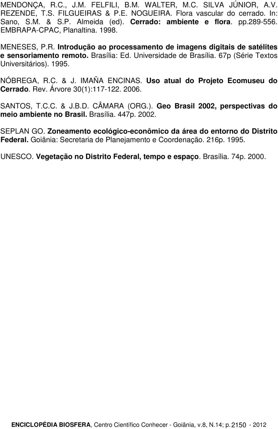 67p (Série Textos Universitários). 1995. NÓBREGA, R.C. & J. IMAÑA ENCINAS. Uso atual do Projeto Ecomuseu do Cerrado. Rev. Árvore 30(1):117-122. 2006. SANTOS, T.C.C. & J.B.D. CÂMARA (ORG.). Geo Brasil 2002, perspectivas do meio ambiente no Brasil.