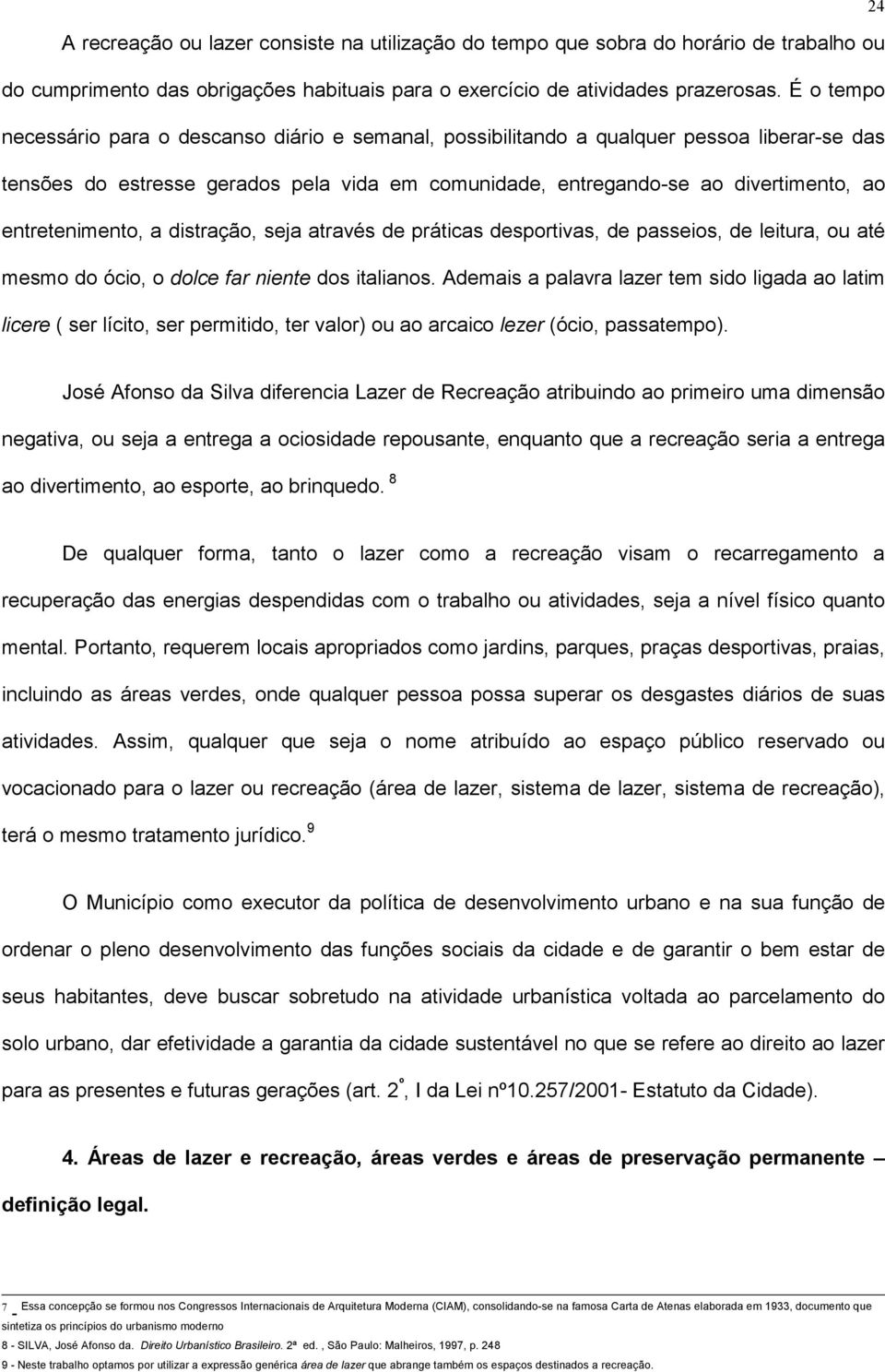 entretenimento, a distração, seja através de práticas desportivas, de passeios, de leitura, ou até mesmo do ócio, o dolce far niente dos italianos.