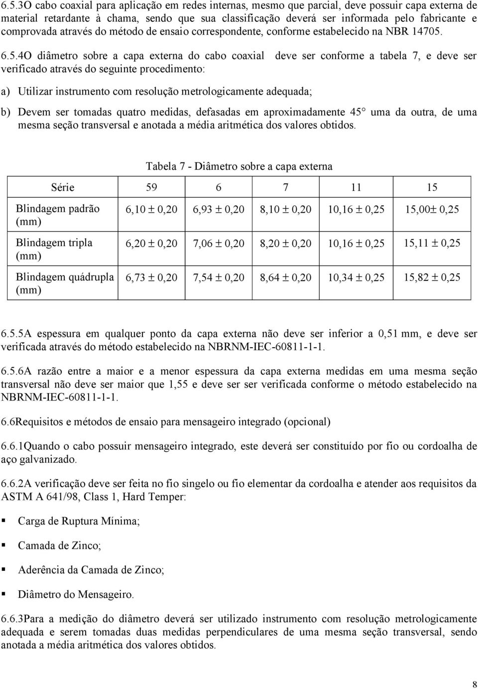 6.5.4O diâmetro sobre a capa externa do cabo coaxial deve ser conforme a tabela 7, e deve ser verificado através do seguinte procedimento: a) Utilizar instrumento com resolução metrologicamente