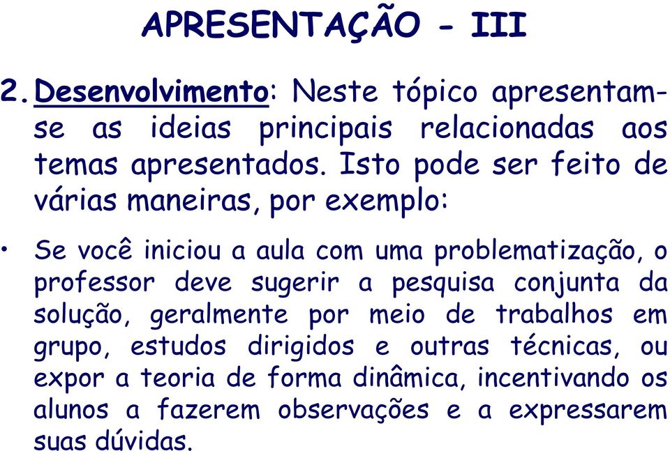 Isto pode ser feito de várias maneiras, por exemplo: Se você iniciou a aula com uma problematização, o professor deve