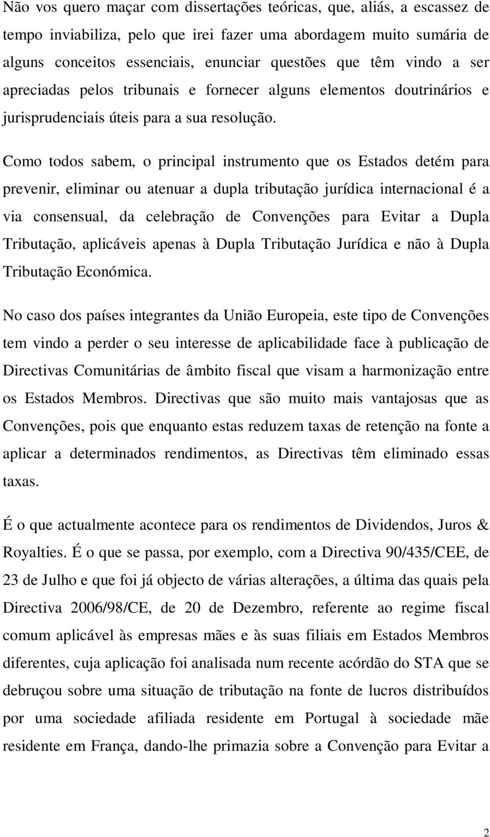 Como todos sabem, o principal instrumento que os Estados detém para prevenir, eliminar ou atenuar a dupla tributação jurídica internacional é a via consensual, da celebração de Convenções para Evitar