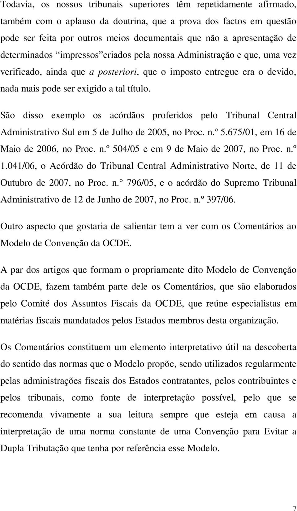 São disso exemplo os acórdãos proferidos pelo Tribunal Central Administrativo Sul em 5 de Julho de 2005, no Proc. n.º 5.675/01, em 16 de Maio de 2006, no Proc. n.º 504/05 e em 9 de Maio de 2007, no Proc.