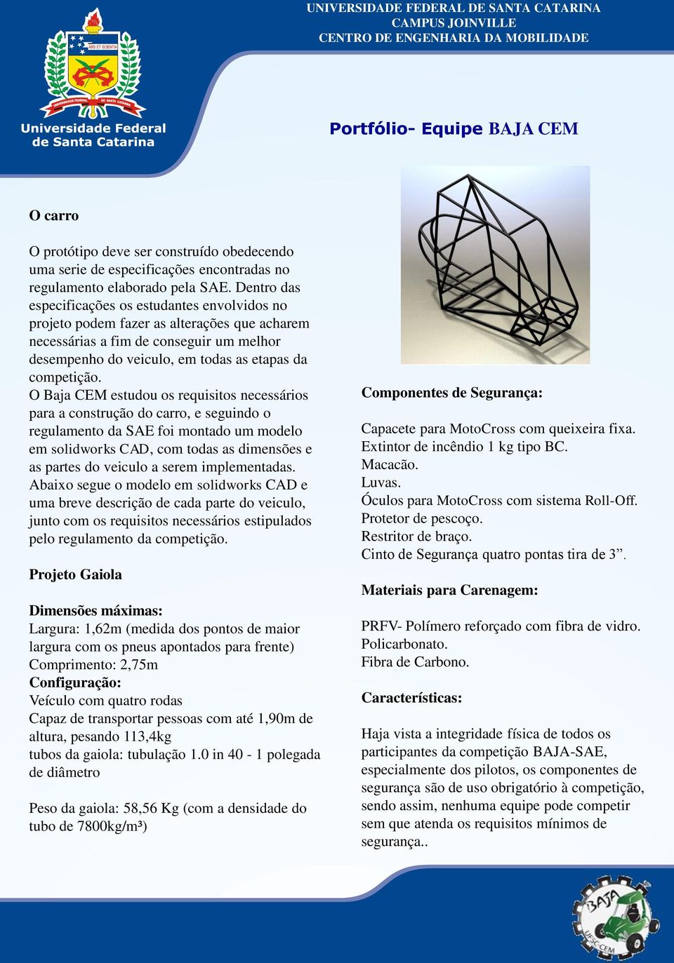 O Baja CEM estudou os requisitos necessários para a construção do carro, e seguindo o regulamento da SAE foi montado um modelo em solidworks CAD, com todas as dimensões e as partes do veiculo a serem