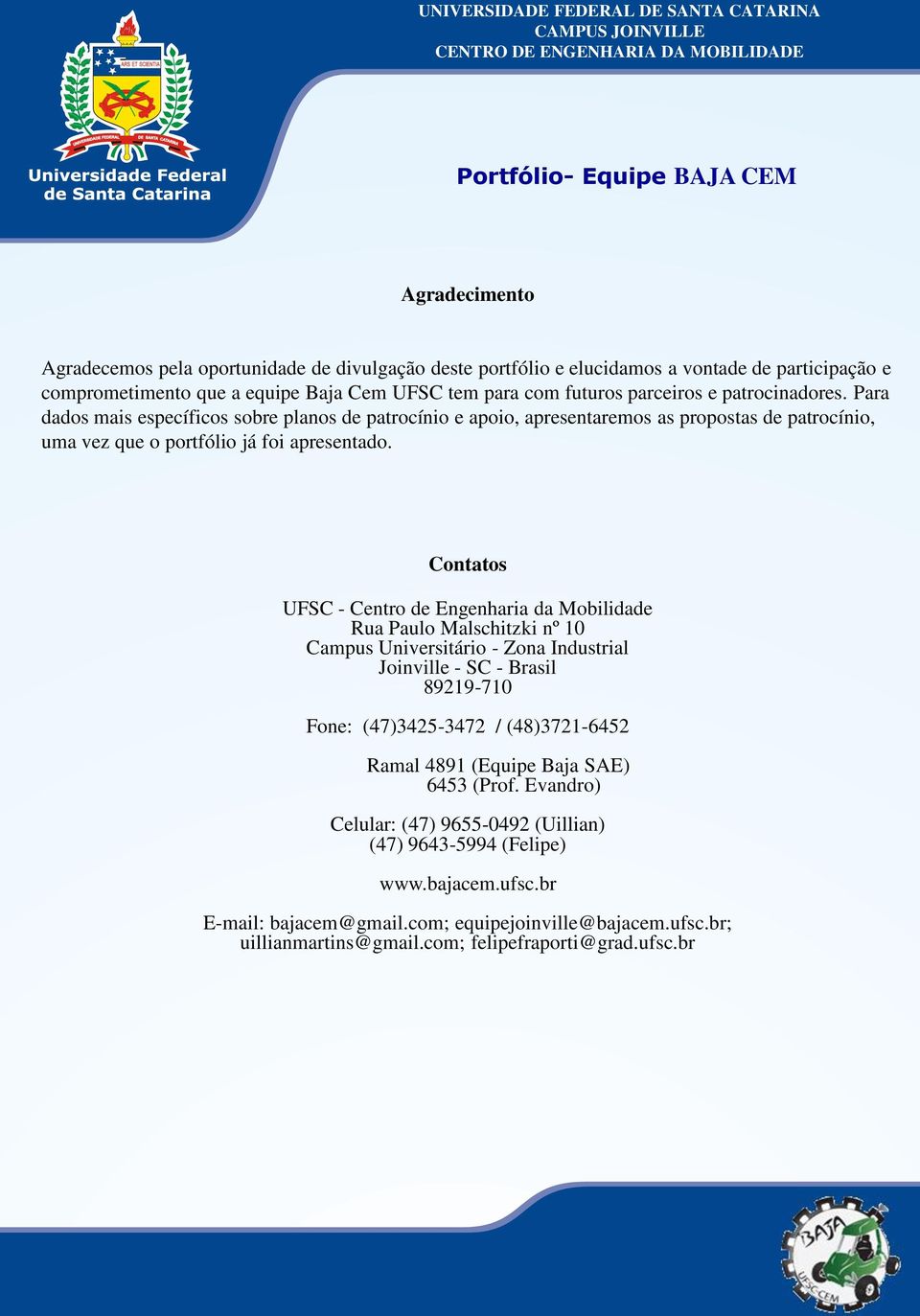 Contatos UFSC - Centro de Engenharia da Mobilidade Rua Paulo Malschitzki nº 10 Campus Universitário - Zona Industrial Joinville - SC - Brasil 89219-710 Fone: (47)3425-3472 / (48)3721-6452 Ramal