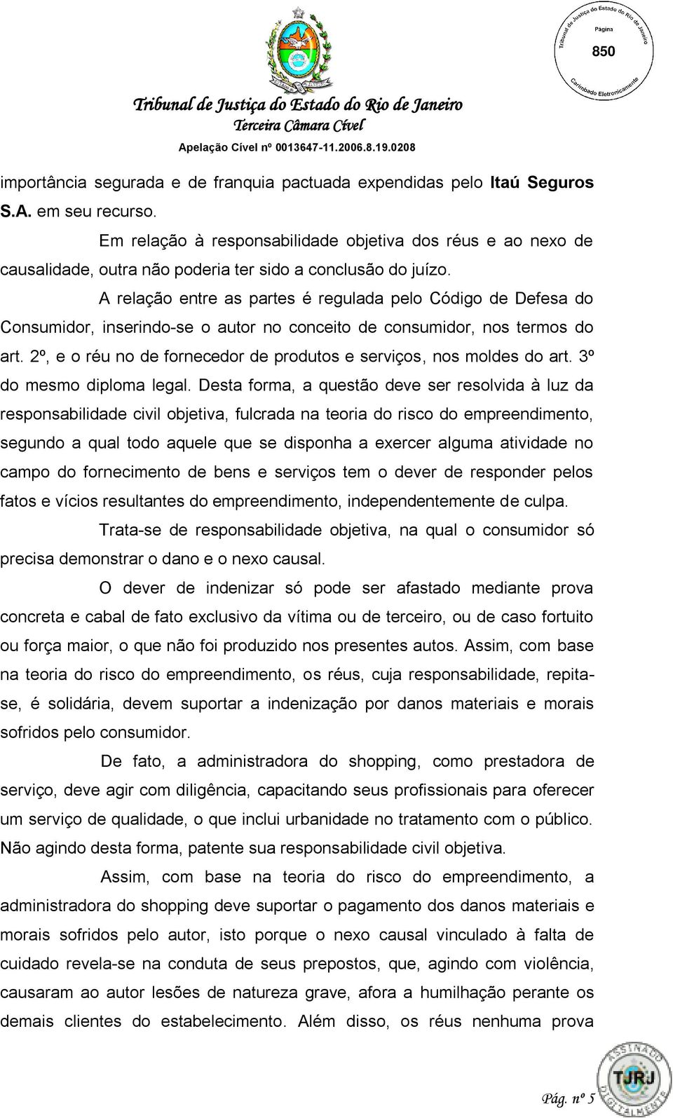 A relação entre as partes é regulada pelo Código de Defesa do Consumidor, inserindo-se o autor no conceito de consumidor, nos termos do art.