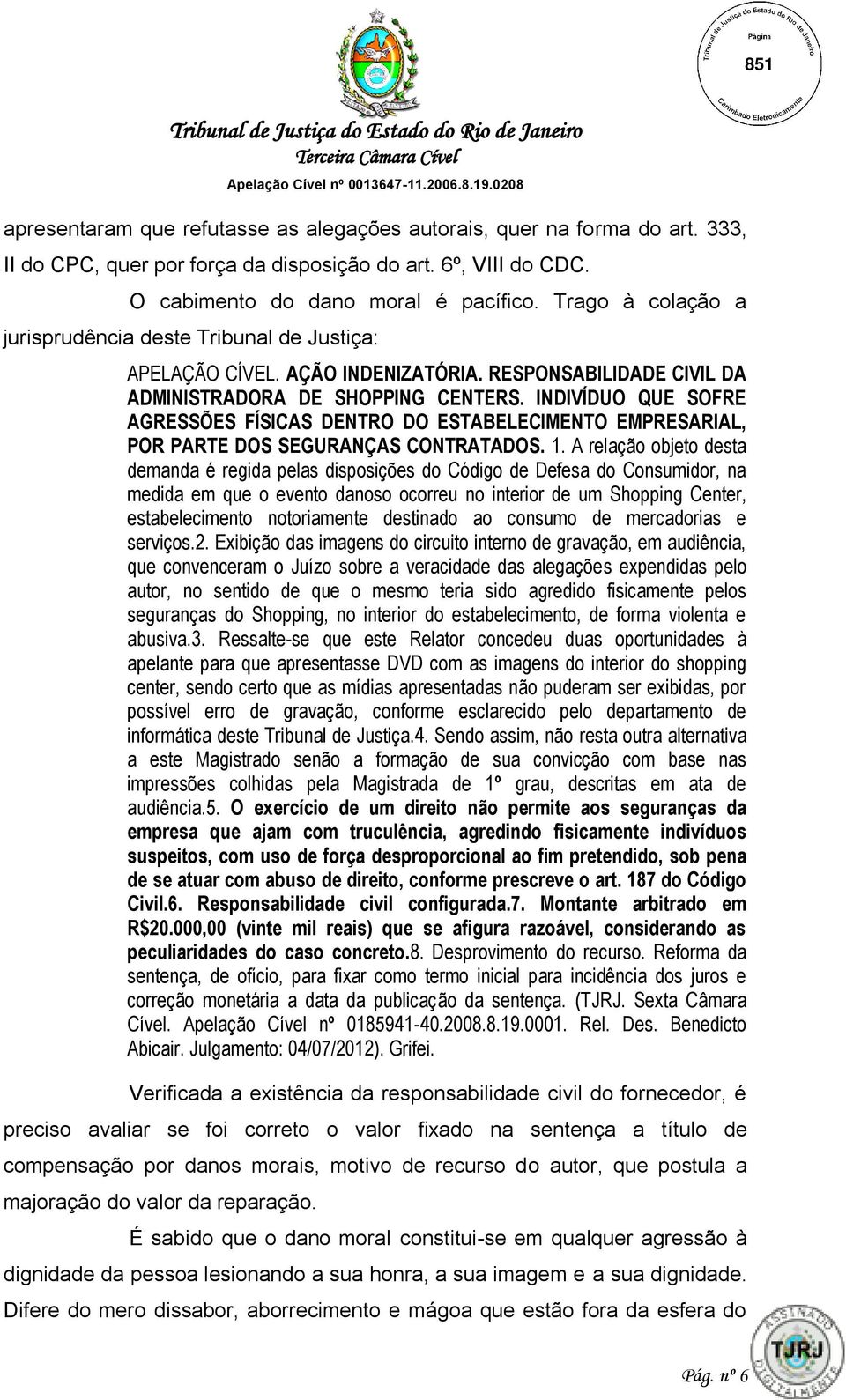 INDIVÍDUO QUE SOFRE AGRESSÕES FÍSICAS DENTRO DO ESTABELECIMENTO EMPRESARIAL, POR PARTE DOS SEGURANÇAS CONTRATADOS. 1.