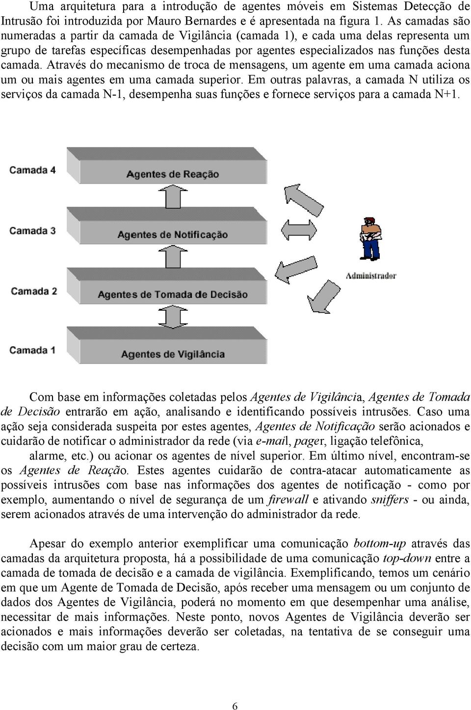 Através do mecanismo de troca de mensagens, um agente em uma camada aciona um ou mais agentes em uma camada superior.