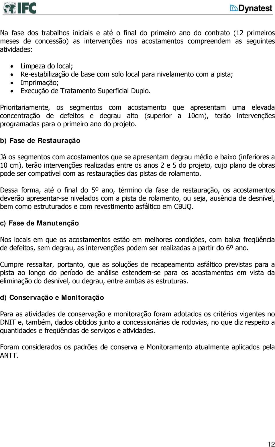 Prioritariamente, os segmentos com acostamento que apresentam uma elevada concentração de defeitos e degrau alto (superior a 10cm), terão intervenções programadas para o primeiro ano do projeto.