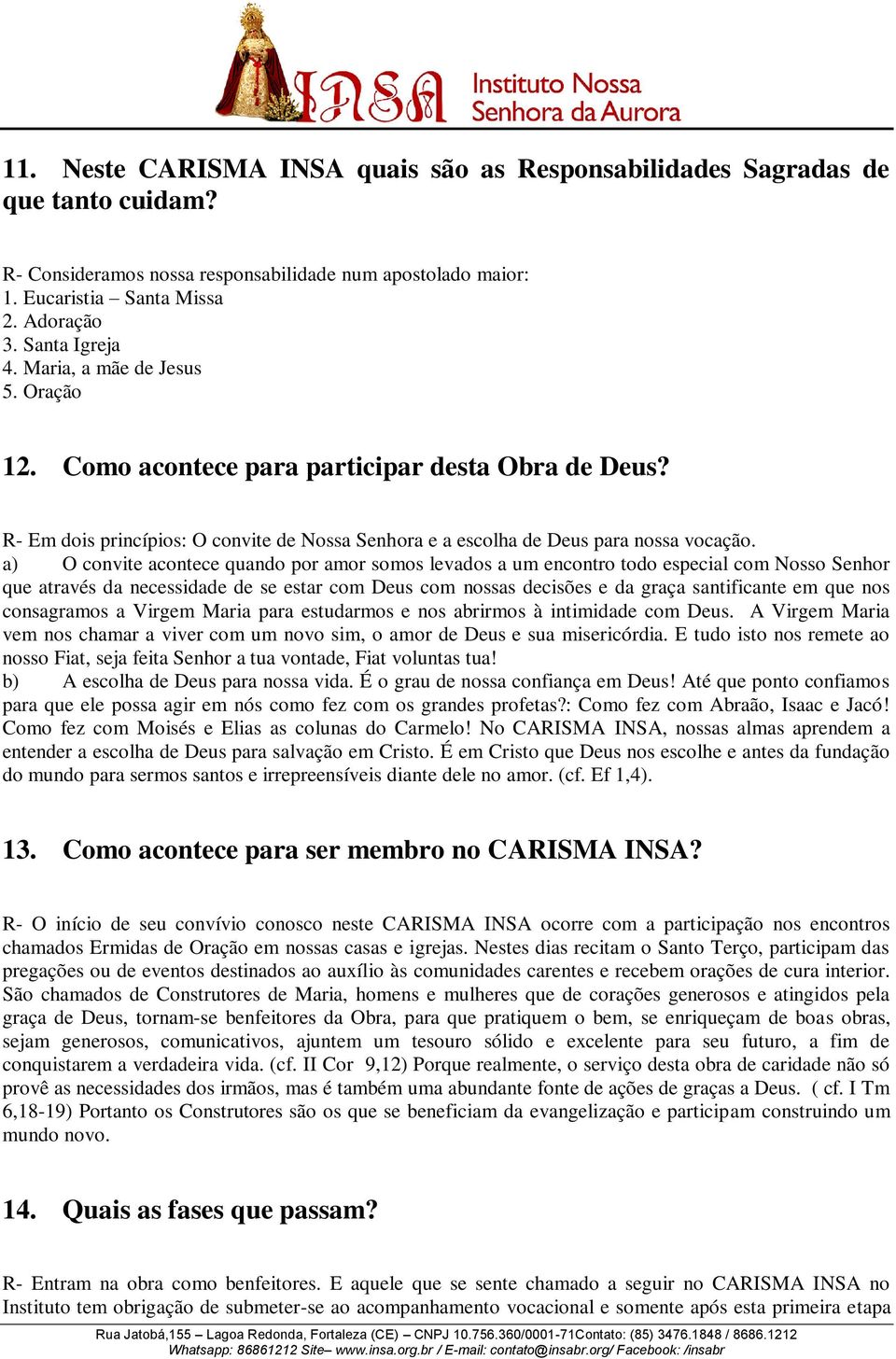 a) O convite acontece quando por amor somos levados a um encontro todo especial com Nosso Senhor que através da necessidade de se estar com Deus com nossas decisões e da graça santificante em que nos