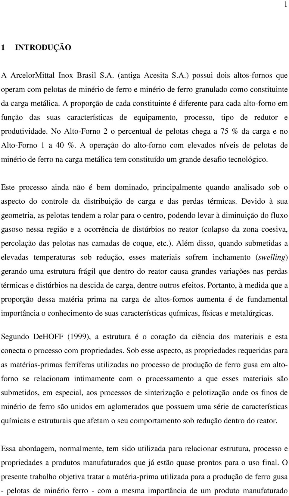 No Alto-Forno 2 o percentual de pelotas chega a 75 % da carga e no Alto-Forno 1 a 40 %.