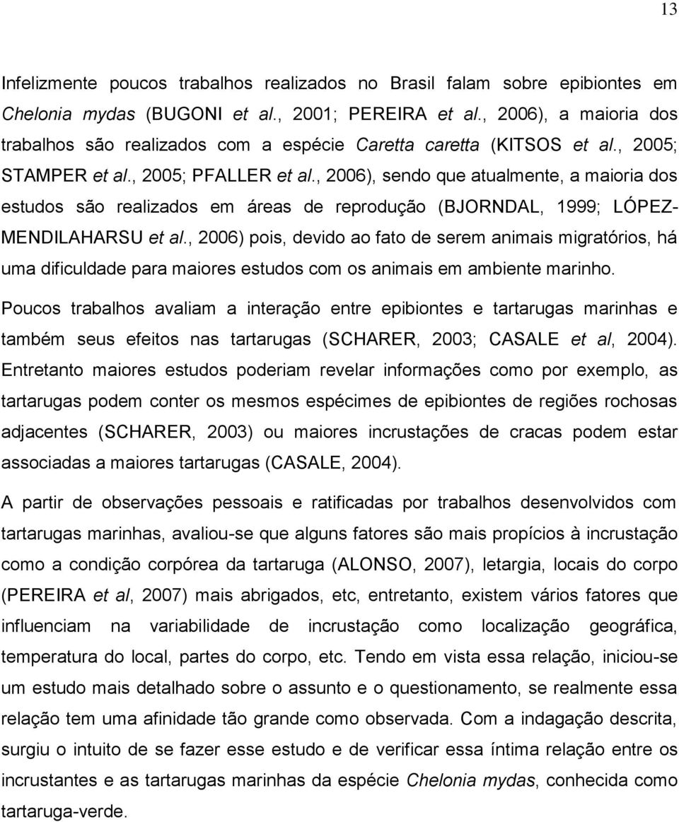 , 2006), sendo que atualmente, a maioria dos estudos são realizados em áreas de reprodução (BJORNDAL, 1999; LÓPEZ- MENDILAHARSU et al.