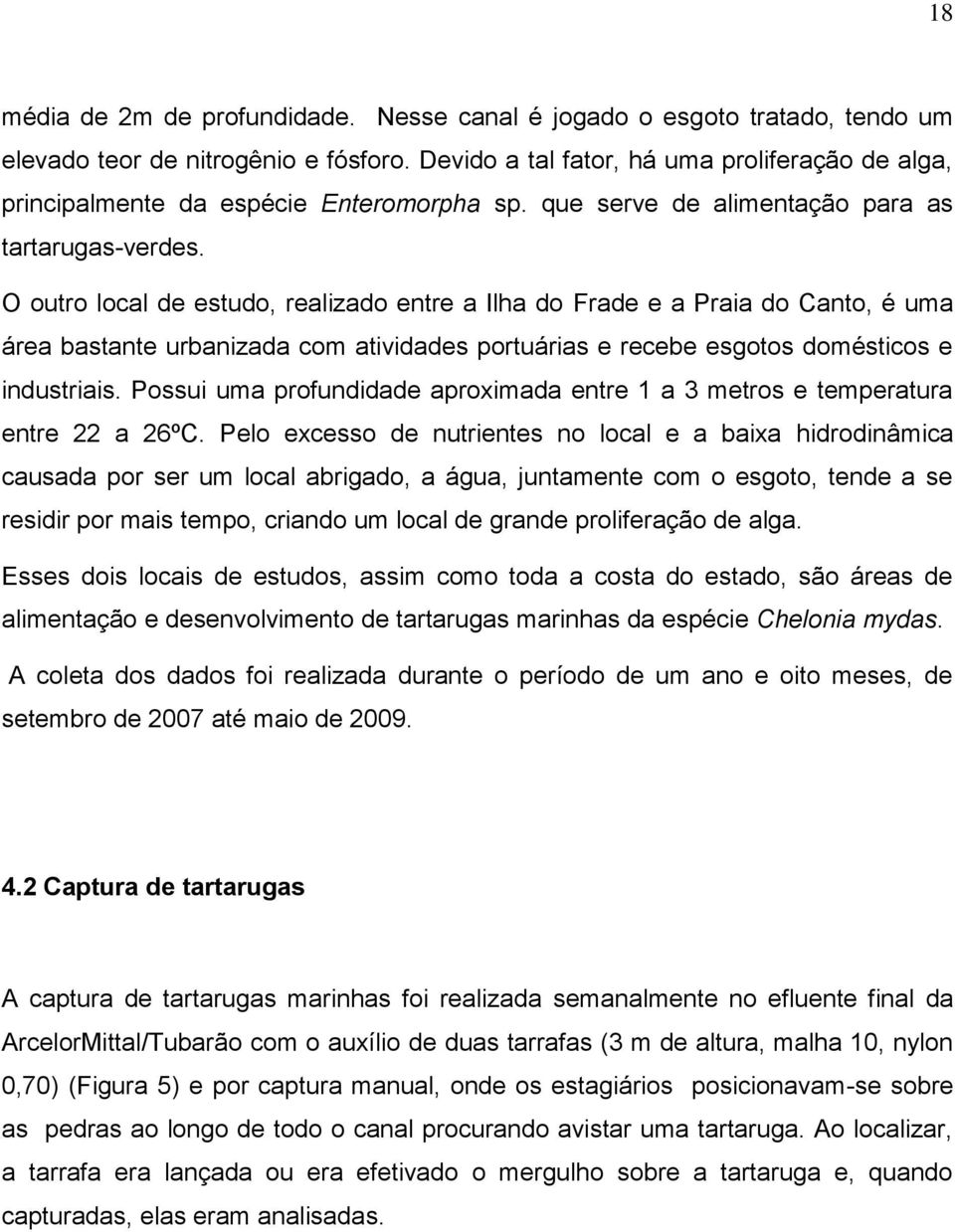 O outro local de estudo, realizado entre a Ilha do Frade e a Praia do Canto, é uma área bastante urbanizada com atividades portuárias e recebe esgotos domésticos e industriais.