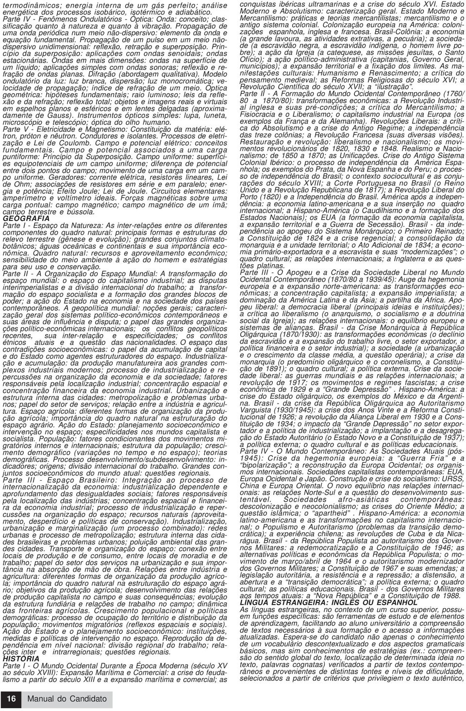 Propagação de uma onda periódica num meio nãodispersivo: elemento da onda e equação fundamental. Propagação de um pulso em um meio nãodispersivo unidimensional: reflexão, retração e superposição.