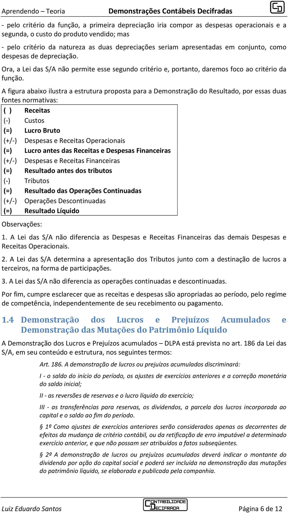 A figura abaixo ilustra a estrutura proposta para a Demonstração do Resultado, por essas duas fontes normativas: ( ) Receitas (-) Custos (=) Lucro Bruto (+/-) Despesas e Receitas Operacionais (=)