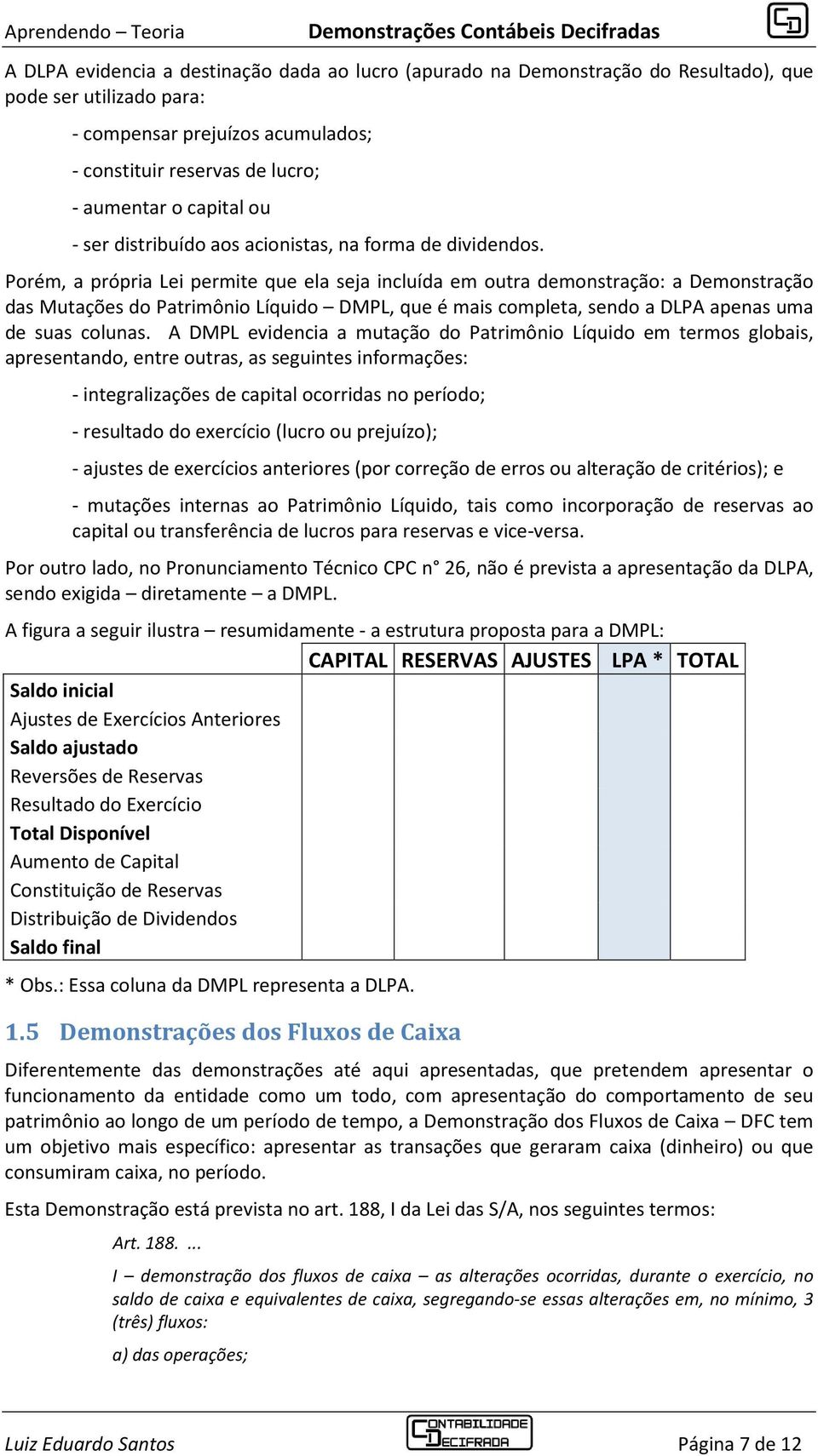 Porém, a própria Lei permite que ela seja incluída em outra demonstração: a Demonstração das Mutações do Patrimônio Líquido DMPL, que é mais completa, sendo a DLPA apenas uma de suas colunas.