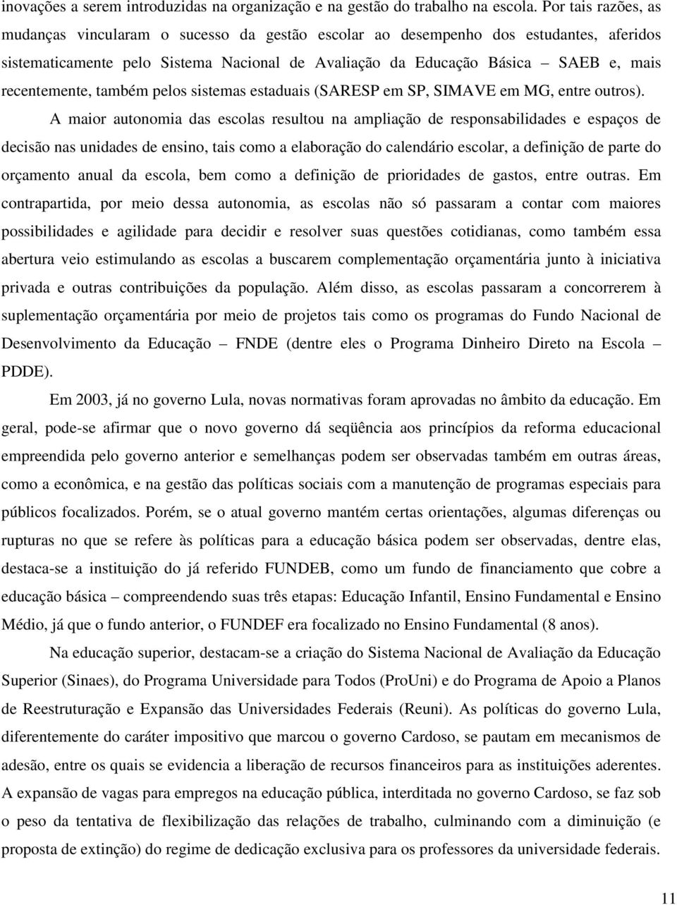 recentemente, também pelos sistemas estaduais (SARESP em SP, SIMAVE em MG, entre outros).