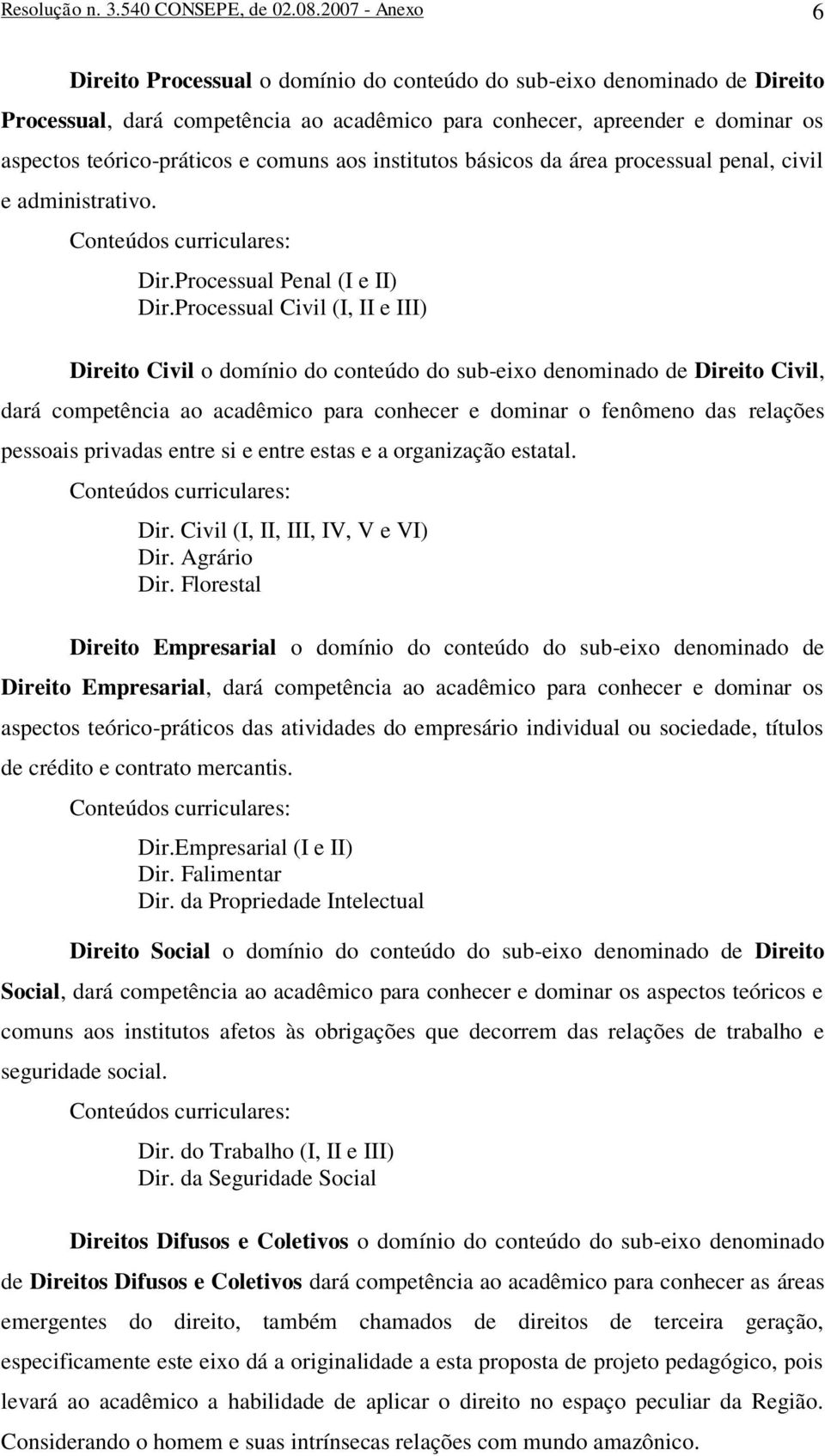 comuns aos institutos básicos da área processual penal, civil e administrativo. Dir.Processual Penal (I e II) Dir.