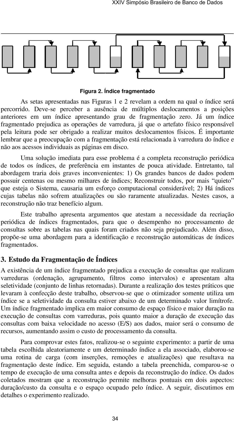 Já um índice fragmentado prejudica as operações de varredura, já que o artefato físico responsável pela leitura pode ser obrigado a realizar muitos deslocamentos físicos.