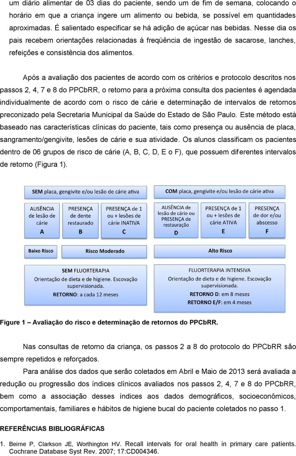 Após a avaliação dos pacientes de acordo com os critérios e protocolo descritos nos passos 2, 4, 7 e 8 do PPCbRR, o retorno para a próxima consulta dos pacientes é agendada individualmente de acordo