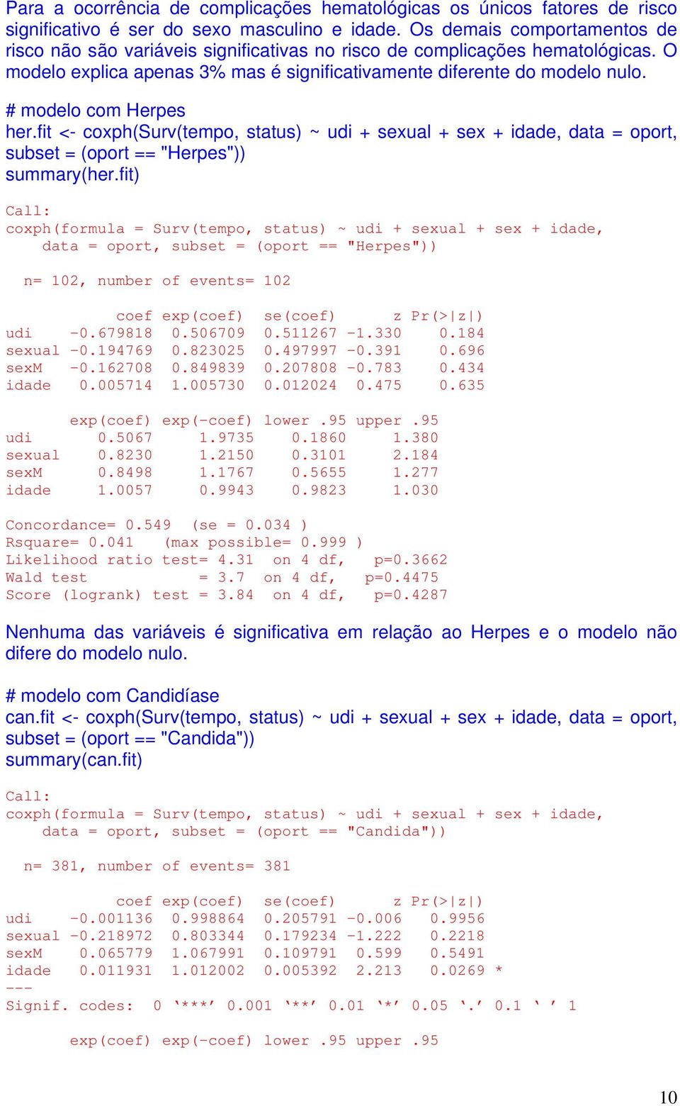 # modelo com Herpes her.fit <- coxph(surv(tempo, status) ~ udi + sexual + sex + idade, data = oport, subset = (oport == "Herpes")) summary(her.