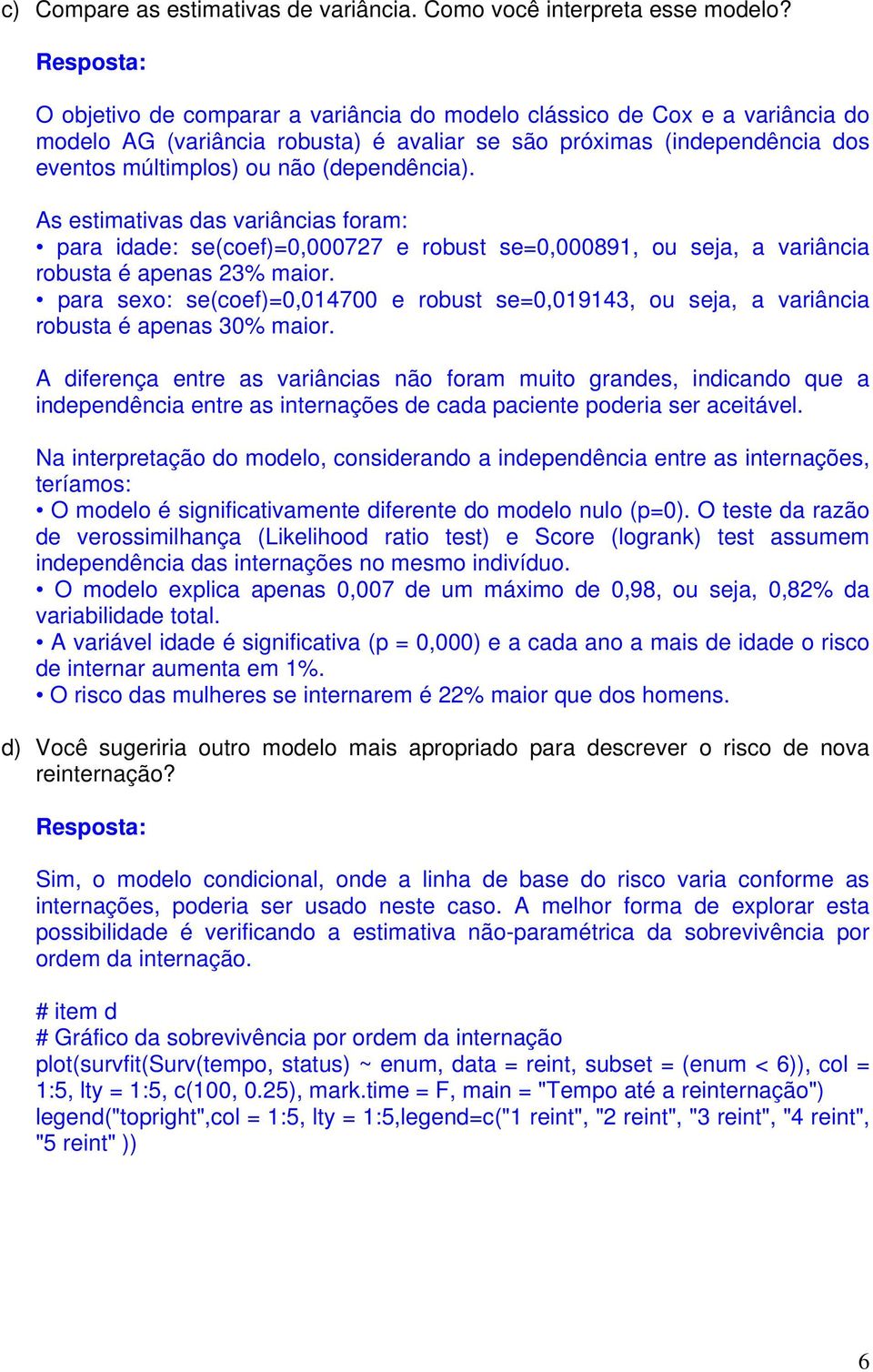 As estimativas das variâncias foram: para idade: se(coef)=0,000727 e robust se=0,000891, ou seja, a variância robusta é apenas 23% maior.