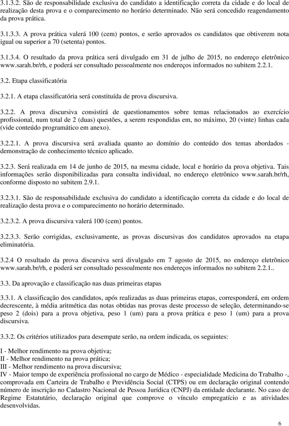 O resultado da prova prática será divulgado em 31 de julho de 2015, no endereço eletrônico www.sarah.br/rh, e poderá ser consultado pessoalmente nos endereços informados no subitem 2.2.1. 3.2. Etapa classificatória 3.