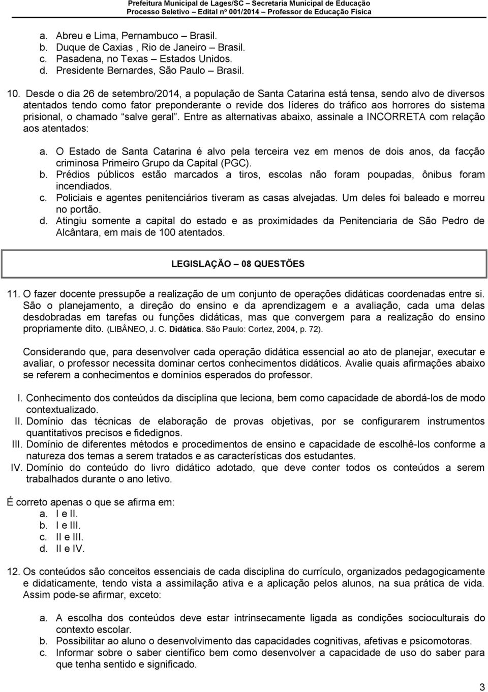 prisional, o chamado salve geral. Entre as alternativas abaixo, assinale a INCORRETA com relação aos atentados: a.