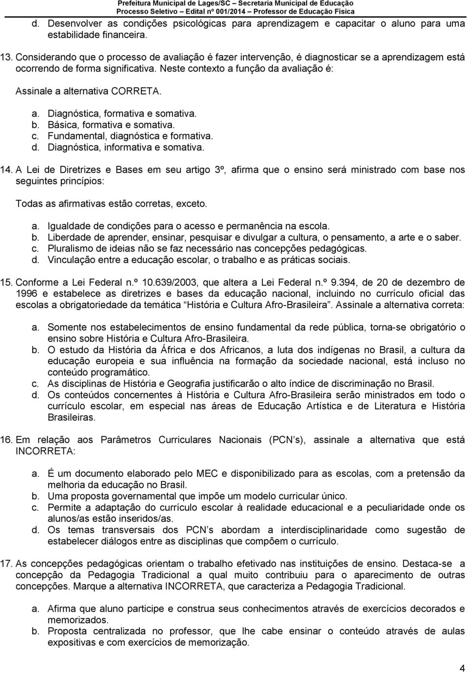 Neste contexto a função da avaliação é: Assinale a alternativa CORRETA. a. Diagnóstica, formativa e somativa. b. Básica, formativa e somativa. c. Fundamental, diagnóstica e formativa. d. Diagnóstica, informativa e somativa.