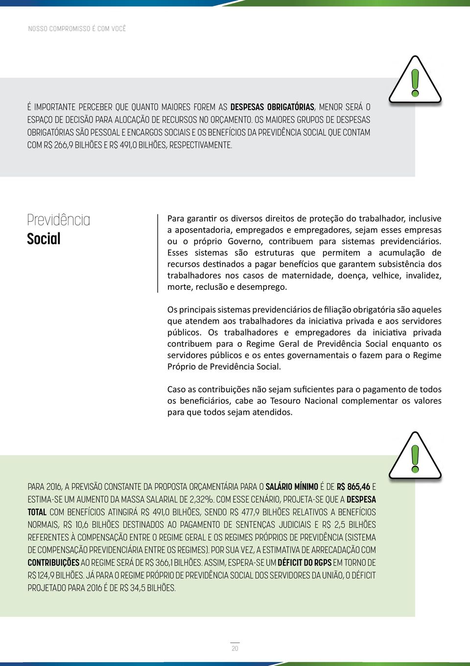 Previdência Social Para garantir os diversos direitos de proteção do trabalhador, inclusive a aposentadoria, empregados e empregadores, sejam esses empresas ou o próprio Governo, contribuem para