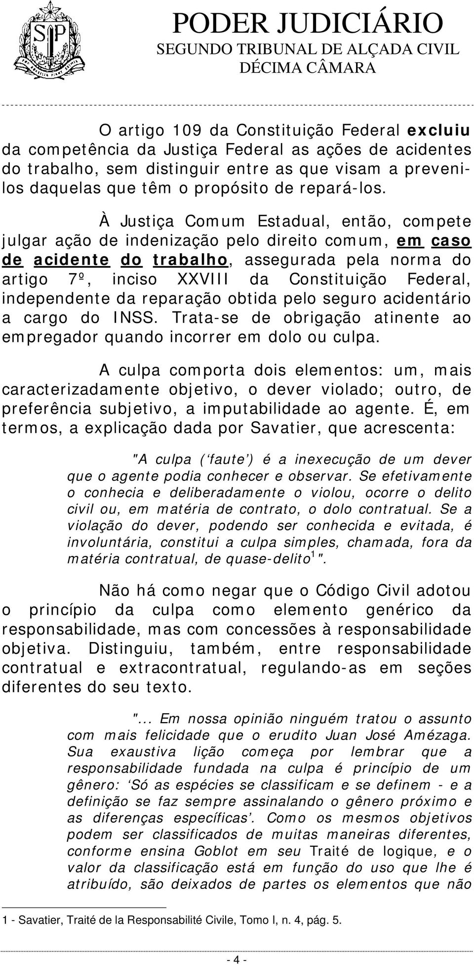 À Justiça Comum Estadual, então, compete julgar ação de indenização pelo direito comum, em caso de acidente do trabalho, assegurada pela norma do artigo 7º, inciso XXVIII da Constituição Federal,