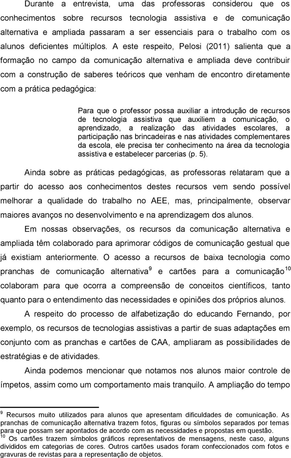 A este respeito, Pelosi (2011) salienta que a formação no campo da comunicação alternativa e ampliada deve contribuir com a construção de saberes teóricos que venham de encontro diretamente com a